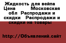 Жидкость для вейпа › Цена ­ 400 - Московская обл. Распродажи и скидки » Распродажи и скидки на товары   